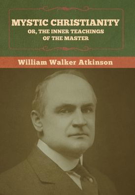 Cover for William Walker Atkinson · Mystic Christianity; Or, The Inner Teachings of the Master (Hardcover Book) (2022)
