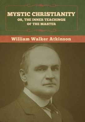 Cover for William Walker Atkinson · Mystic Christianity; Or, The Inner Teachings of the Master (Innbunden bok) (2022)