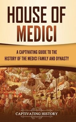Cover for Captivating History · House of Medici: A Captivating Guide to the History of the Medici Family and Dynasty (Inbunden Bok) (2021)