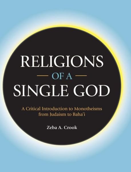 Cover for Zeba Crook · Religions of a Single God: A Critical Introduction to Monotheisms from Judaism to Baha'i (Gebundenes Buch) (2019)