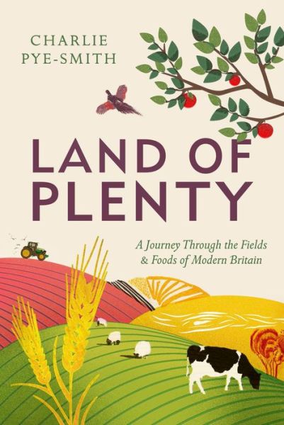 Cover for Charlie Pye-Smith · Land of Plenty: A Journey Through the Fields and Foods of Modern Britain (Inbunden Bok) (2017)