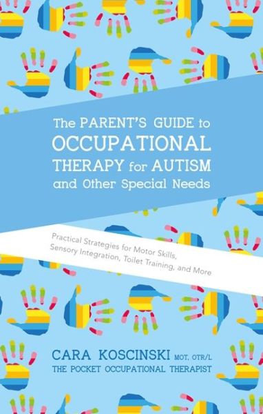 Cover for Cara Koscinski · The Parent's Guide to Occupational Therapy for Autism and Other Special Needs: Practical Strategies for Motor Skills, Sensory Integration, Toilet Training, and More (Paperback Book) (2016)