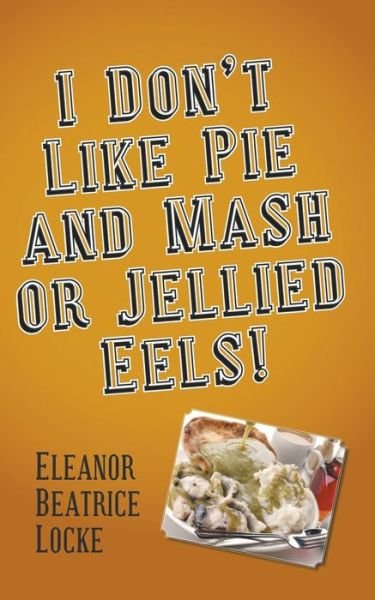 Cover for Eleanor Beatrice Locke · I Don't Like Pie and Mash or Jellied Eels! (Innbunden bok) (2018)