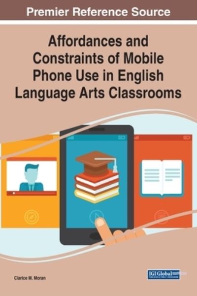 Affordances and Constraints of Mobile Phone Use in English Language Arts Classrooms - Clarice M. Moran - Bøger - IGI Global - 9781799858058 - 25. december 2020