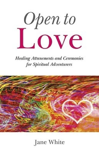 Cover for Jane White · Open to Love: Healing Attunements and Ceremonies for Spiritual Adventurers (Paperback Book) (2010)