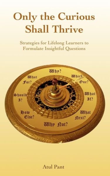 Cover for Atul Pant · Only the Curious Shall Thrive: Strategies for Lifelong Learners to Formulate Insightful Questions (Paperback Bog) (2012)