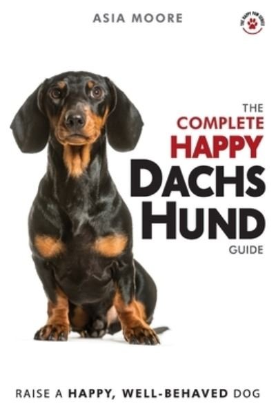 Cover for Asia Moore · The Complete Happy Dachshund Guide: The A-Z Dachshund Manual for New and Experienced Owners - The Happy Paw (Paperback Book) (2020)