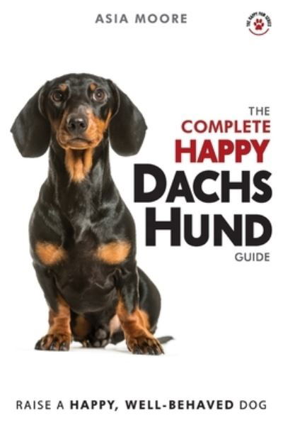 Cover for Asia Moore · The Complete Happy Dachshund Guide: The A-Z Dachshund Manual for New and Experienced Owners - The Happy Paw (Taschenbuch) (2020)