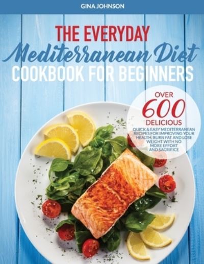 Cover for Gina Johnson · The Everyday Mediterranean Diet for Beginners: Over 600 Delicious Quick and Easy Mediterranean Recipes for Improving Your Health, Burn Fat and Lose Weight With No More Effort and Sacrifice (Paperback Book) (2020)