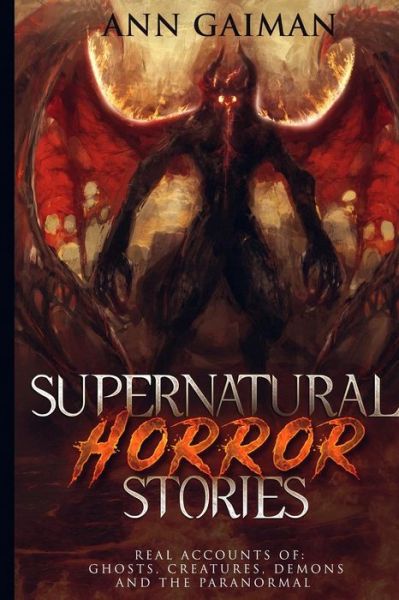 Supernatural Horror Stories: Real accounts of: Ghost Creatures, Demons and the Paranormal - Ann Gaiman - Books - Citrus Fields Books - 9781950921058 - July 7, 2019