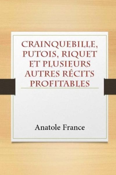 Crainquebille, Putois, Riquet et plusieurs autres recits profitables - Anatole France - Books - Createspace Independent Publishing Platf - 9781978499058 - October 21, 2017