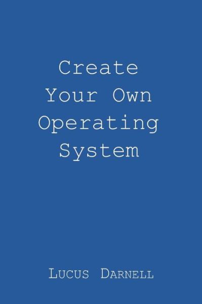 Lucus S Darnell · Create Your Own Operating System (Paperback Book) (2016)