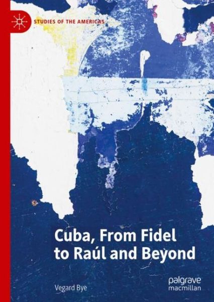 Cover for Vegard Bye · Cuba, From Fidel to Raul and Beyond - Studies of the Americas (Hardcover Book) [1st ed. 2020 edition] (2019)