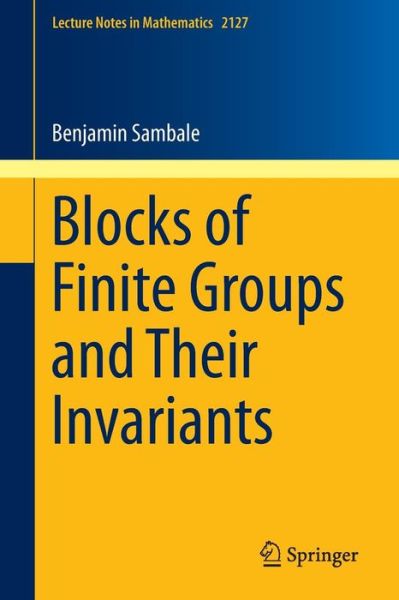 Blocks of Finite Groups and Their Invariants - Lecture Notes in Mathematics - Benjamin Sambale - Books - Springer International Publishing AG - 9783319120058 - December 3, 2014