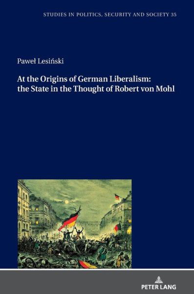 Cover for Pawel Lesinski · At the Origins of German Liberalism: the State in the Thought of Robert von Mohl - Studies in Politics, Security and Society (Hardcover Book) [New edition] (2020)
