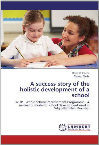 A Success Story of the Holistic Development of a School: Wsip - Whole School Improvement Programme - a Successful Model of School Development Used in Gilgit-baltistan, Pakistan - Zeenat Shah - Bücher - LAP LAMBERT Academic Publishing - 9783659138058 - 24. Mai 2012