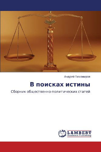 V Poiskakh Istiny: Sbornik Obshchestvenno-politicheskikh Statey - Andrey Tikhomirov - Books - LAP LAMBERT Academic Publishing - 9783659310058 - December 20, 2012