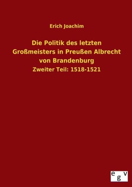 Die Politik Des Letzten Grossmeisters in Preussen Albrecht Von Brandenburg - Erich Joachim - Książki - Salzwasser-Verlag GmbH - 9783734000058 - 6 lipca 2013