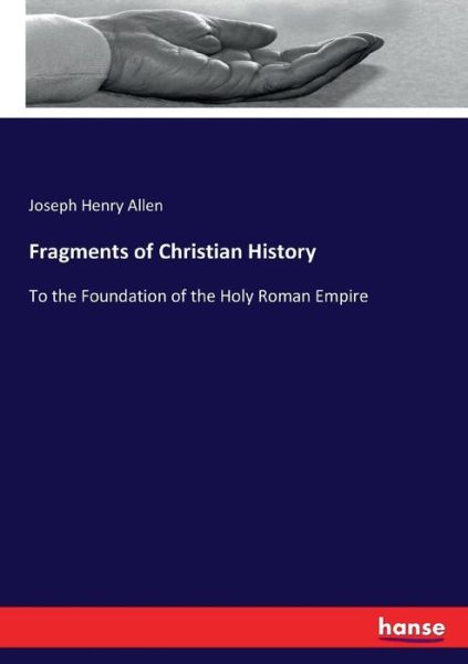 Fragments of Christian History: To the Foundation of the Holy Roman Empire - Joseph Henry Allen - Książki - Hansebooks - 9783744773058 - 11 kwietnia 2017