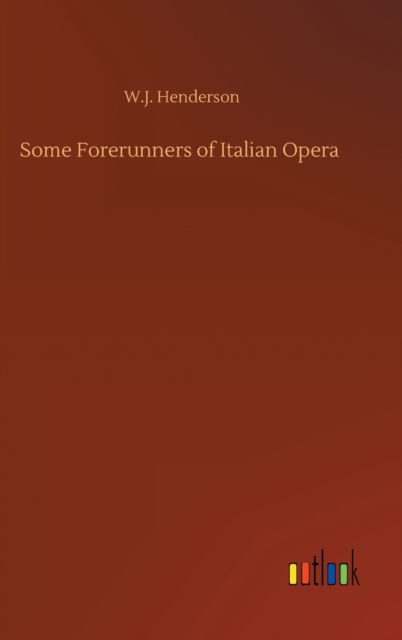 Cover for W J Henderson · Some Forerunners of Italian Opera (Hardcover Book) (2020)