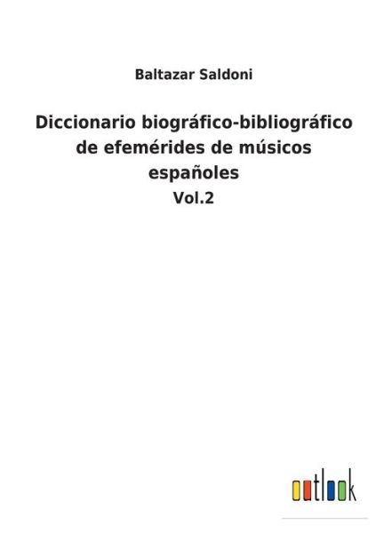 Diccionario biogrfico-bibliogrfico de efemrides de msicos espaoles - Baltazar Saldoni - Books - Outlook Verlag - 9783752482058 - January 19, 2022