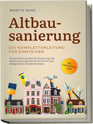 Cover for Moritz Buse · Altbausanierung - Die Komplettanleitung für Einsteiger: Von der Planung über die Sanierung und Modernisierung Schritt für Schritt zum erfolgreichen Projektabschluss - inkl. Finanzierungs-Guide (Buch) (2024)