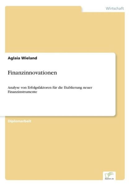 Finanzinnovationen: Analyse Von Erfolgsfaktoren Für Die Etablierung Neuer Finanzinstrumente - Aglaia Wieland - Books - Diplomarbeiten Agentur diplom.de - 9783838638058 - May 2, 2001