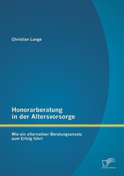 Cover for Christian Lange · Honorarberatung in Der Altersvorsorge: Wie Ein Alternativer Beratungsansatz Zum Erfolg Fuhrt (Paperback Book) [German edition] (2013)