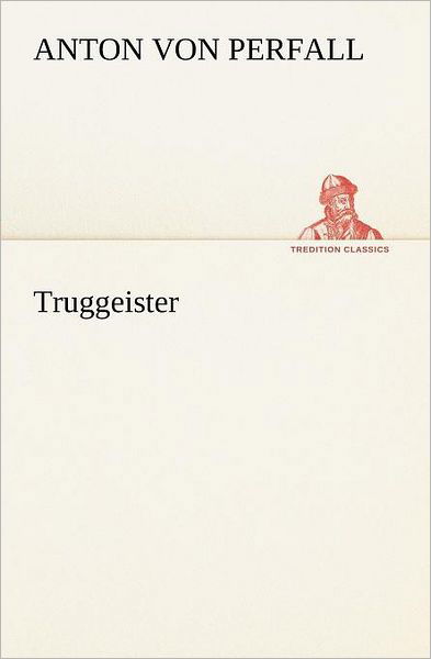 Cover for Anton Von Perfall · Truggeister (Tredition Classics) (German Edition) (Paperback Bog) [German edition] (2012)