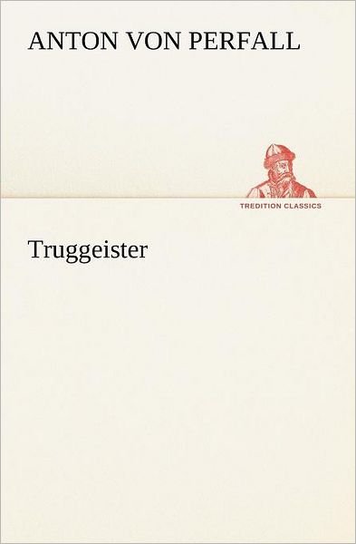 Cover for Anton Von Perfall · Truggeister (Tredition Classics) (German Edition) (Pocketbok) [German edition] (2012)