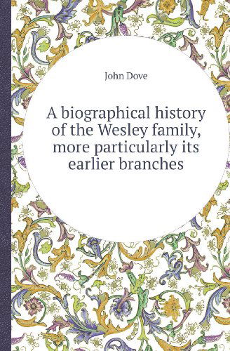 Cover for John Dove · A Biographical History of the Wesley Family, More Particularly Its Earlier Branches (Paperback Book) (2013)