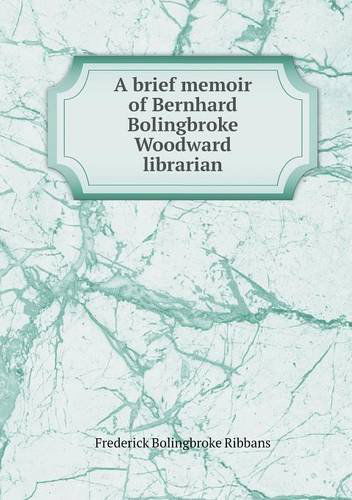 Cover for Frederick Bolingbroke Ribbans · A Brief Memoir of Bernhard Bolingbroke Woodward Librarian (Paperback Book) (2013)