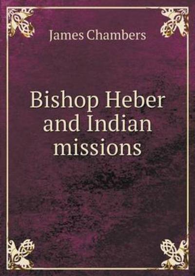 Bishop Heber and Indian Missions - James Chambers - Böcker - Book on Demand Ltd. - 9785519195058 - 8 januari 2015