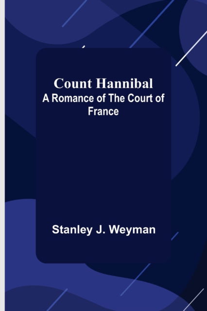 Count Hannibal; A Romance of the Court of France - Stanley J Weyman - Kirjat - Alpha Edition - 9789356080058 - perjantai 26. maaliskuuta 2021