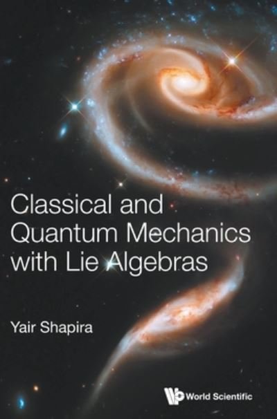Cover for Shapira, Yair (Technion, Israel Inst Of Technology, Israel) · Classical And Quantum Mechanics With Lie Algebras (Hardcover bog) (2021)