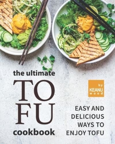 Cover for Keanu Wood · The Ultimate Tofu Cookbook: Easy and Delicious Ways to Enjoy Tofu (Pocketbok) (2021)