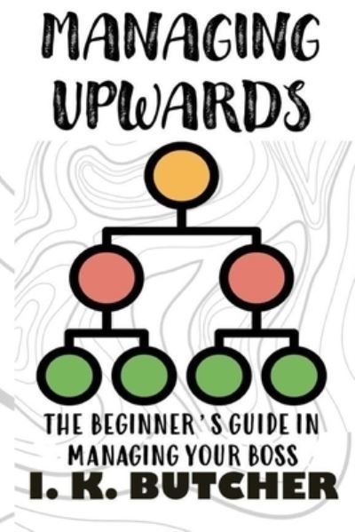 Cover for I K Butcher · Managing Upwards: The Beginner's Guide in Managing Your Boss - Kenosis Books - Be the Best You: Self Improvement Series! (Paperback Bog) (2020)