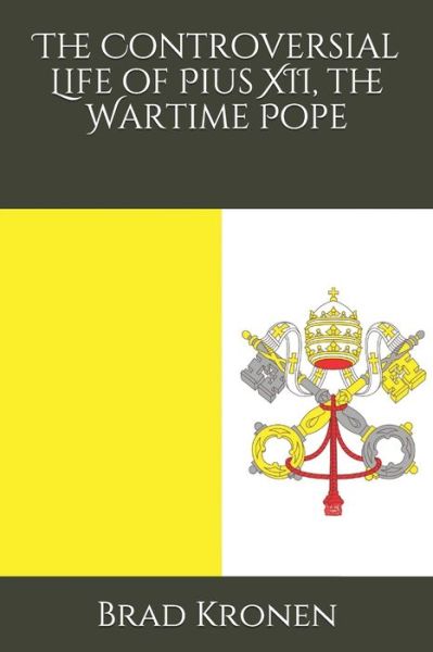 The Controversial Life of Pius XII, the Wartime Pope - Brad Kronen - Książki - Independently Published - 9798611941058 - 10 lutego 2020