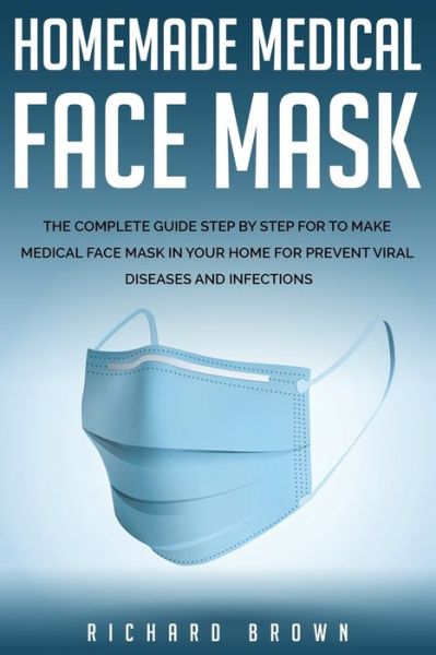 Homemade Medical Face Mask - Richard Brown - Kirjat - Independently Published - 9798635967058 - perjantai 10. huhtikuuta 2020