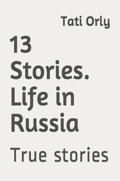 13 Stories. Life in Russia - Tati Orly - Kirjat - Independently Published - 9798645010058 - maanantai 11. toukokuuta 2020