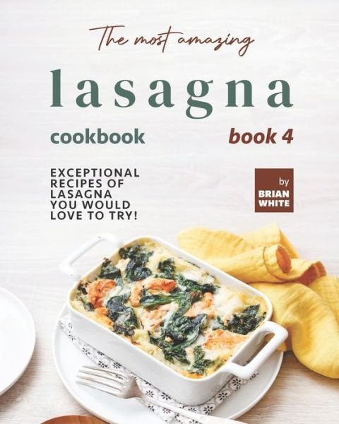Cover for Brian White · The Most Amazing Lasagna Cookbook - Book 4: Exceptional Recipes of Lasagna You Would Love to Try! (Paperback Bog) (2021)
