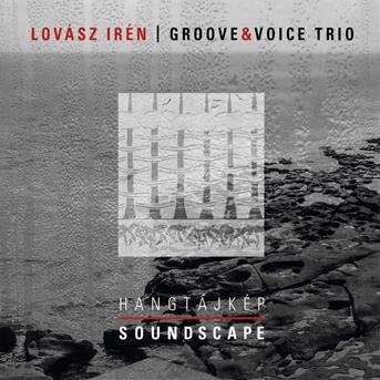 Cover for LOVÁSZ IRÉN / Groove &amp; Voice Trio · Hangtájkép / Soundscape (CD)