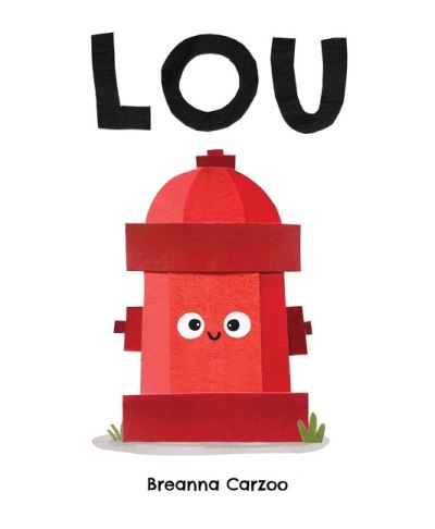 Cover for Breanna Carzoo · Lou: A Children's Picture Book About a Fire Hydrant and Unlikely Neighborhood Hero (Hardcover Book) (2022)