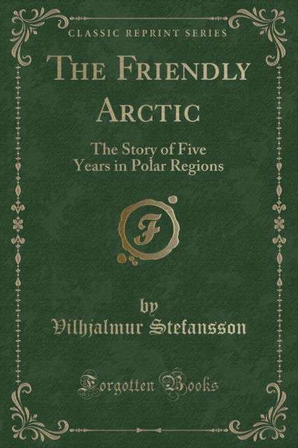 Cover for Vilhjalmur Stefansson · The Friendly Arctic : The Story of Five Years in Polar Regions (Classic Reprint) (Paperback Book) (2018)