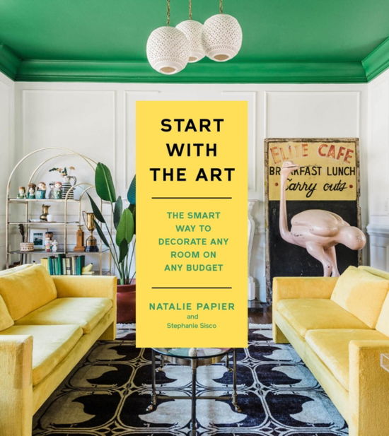 Natalie Papier · Start with the Art: The Smart Way to Decorate Any Room on Any Budget (Hardcover Book) (2024)