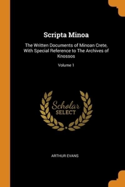Cover for Arthur Evans · Scripta Minoa: The Written Documents of Minoan Crete, With Special Reference to The Archives of Knossos; Volume 1 (Paperback Book) (2018)