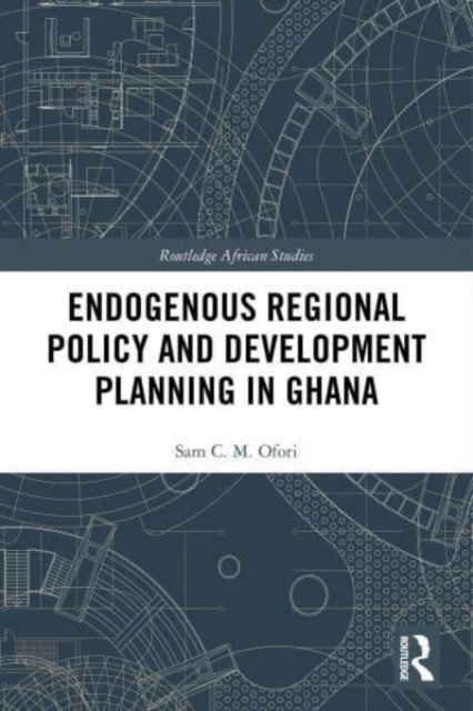 Cover for Ofori, Sam (University of Cape Coast, Ghana) · Endogenous Regional Policy and Development Planning in Ghana - Routledge African Studies (Paperback Book) (2023)