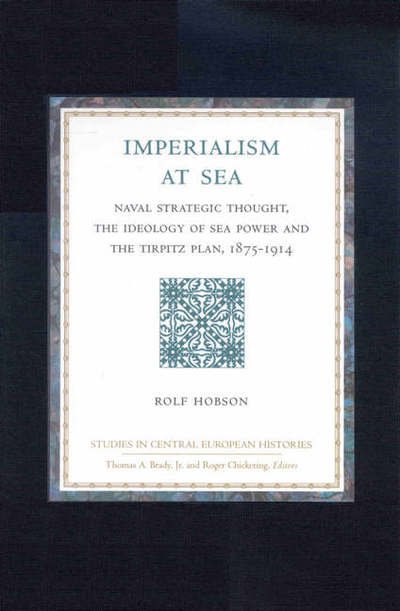 Cover for Rolf Hobson · Imperialism at Sea: Naval Strategic Thought, the Ideology of Sea Power, and the Tirpitz Plan, 1875-1914 (Studies in Central European Histories) (Hardcover Book) (2002)