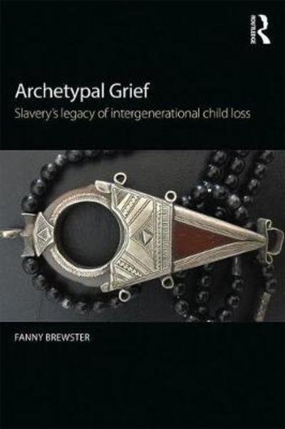 Cover for Brewster, Fanny (Pacifica Graduate Institute, USA) · Archetypal Grief: Slavery's Legacy of Intergenerational Child Loss (Hardcover Book) (2018)