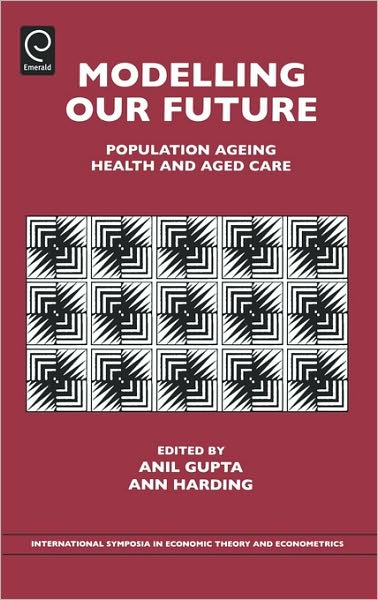 Cover for Anil K Gupta · Modelling Our Future: Population Ageing, Health and Aged Care - International Symposia in Economic Theory and Econometrics (Hardcover Book) (2007)